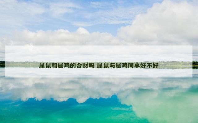 属鼠和属鸡的合财吗 属鼠与属鸡同事好不好