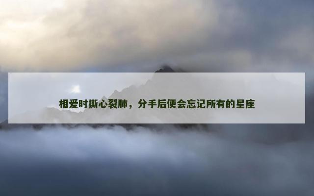 相爱时撕心裂肺，分手后便会忘记所有的星座
