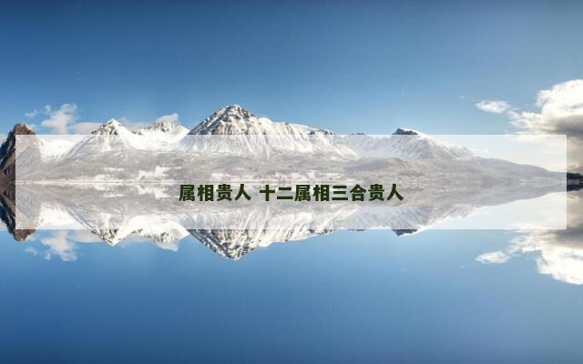 属相贵人 十二属相三合贵人