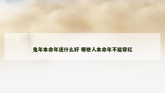 兔年本命年送什么好 哪些人本命年不能穿红