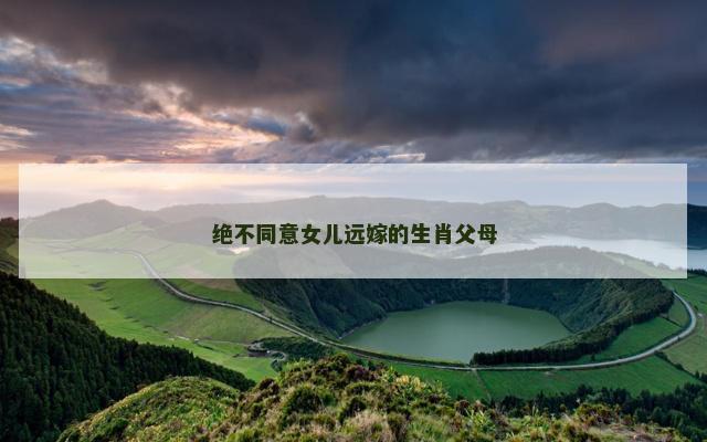 绝不同意女儿远嫁的生肖父母