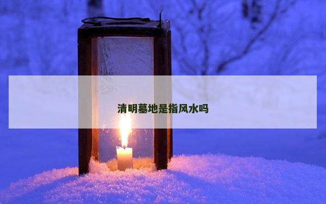 清明墓地是指风水吗
