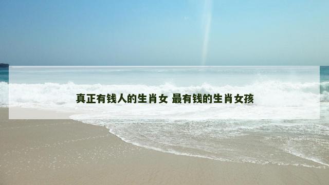 真正有钱人的生肖女 最有钱的生肖女孩