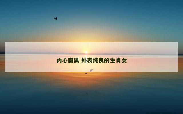 内心腹黑 外表纯良的生肖女