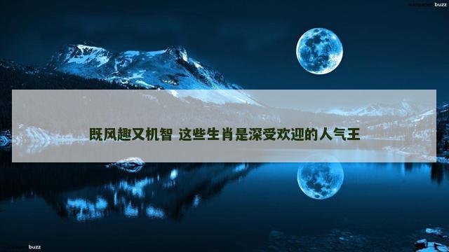 既风趣又机智 这些生肖是深受欢迎的人气王