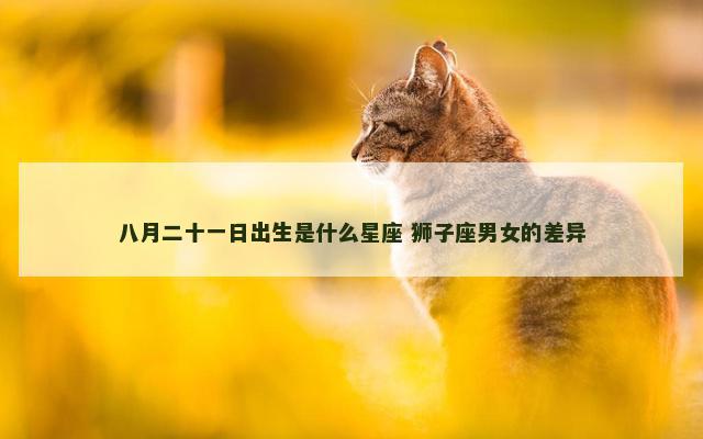 八月二十一日出生是什么星座 狮子座男女的差异