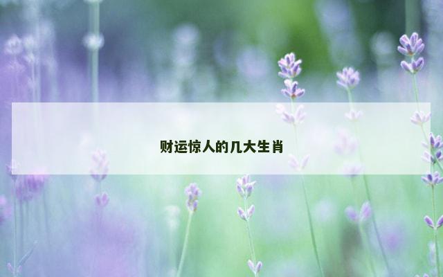 财运惊人的几大生肖