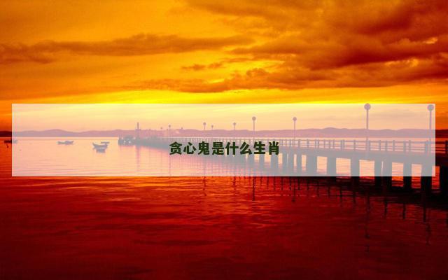 贪心鬼是什么生肖