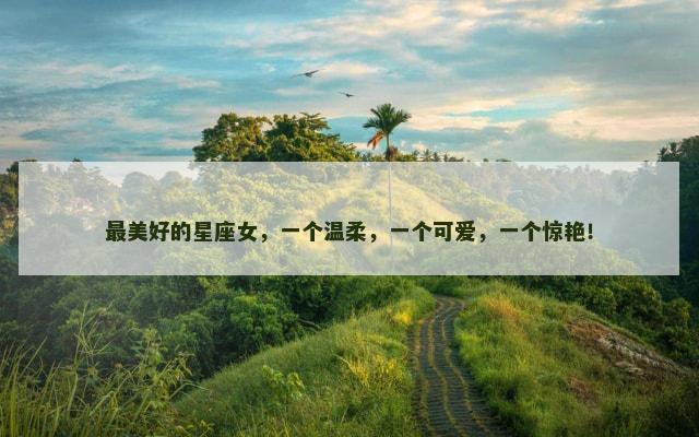 最美好的星座女，一个温柔，一个可爱，一个惊艳！