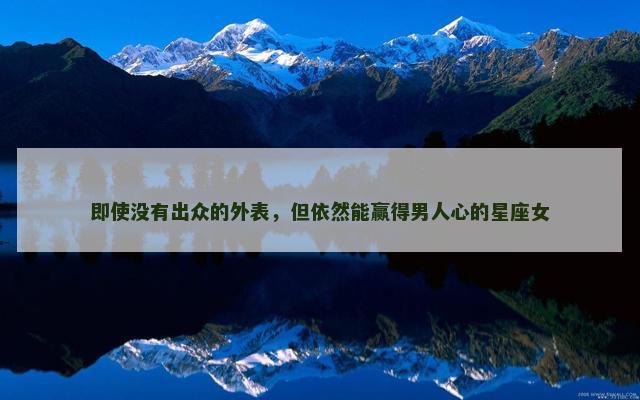 即使没有出众的外表，但依然能赢得男人心的星座女