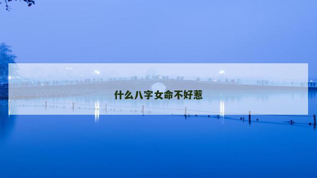 什么八字女命不好惹