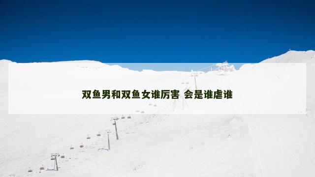 双鱼男和双鱼女谁厉害 会是谁虐谁