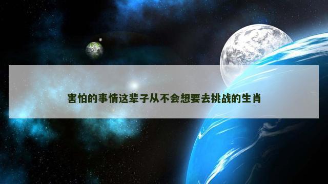 害怕的事情这辈子从不会想要去挑战的生肖