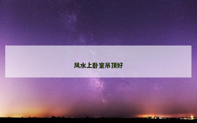 风水上卧室吊顶好