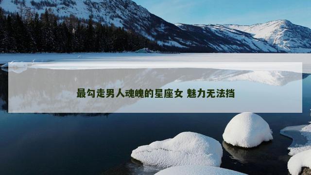 最勾走男人魂魄的星座女 魅力无法挡