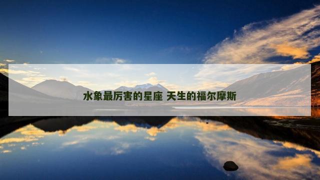 水象最厉害的星座 天生的福尔摩斯