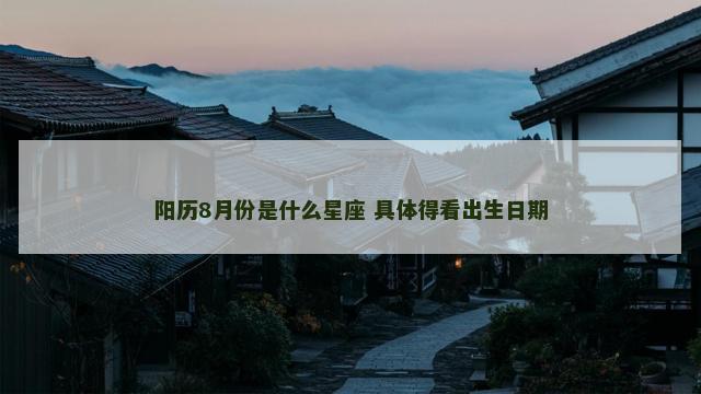 阳历8月份是什么星座 具体得看出生日期
