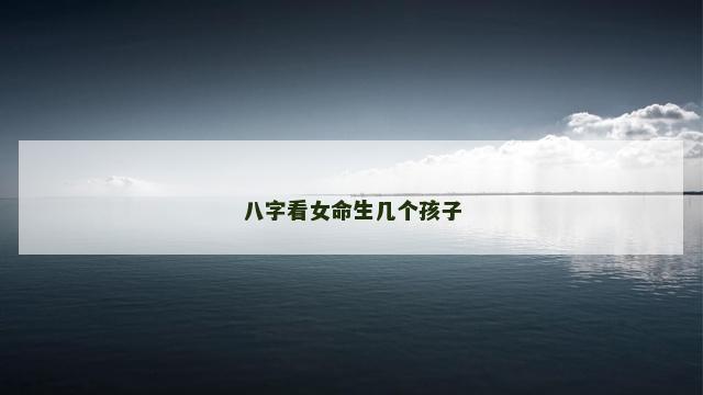 八字看女命生几个孩子