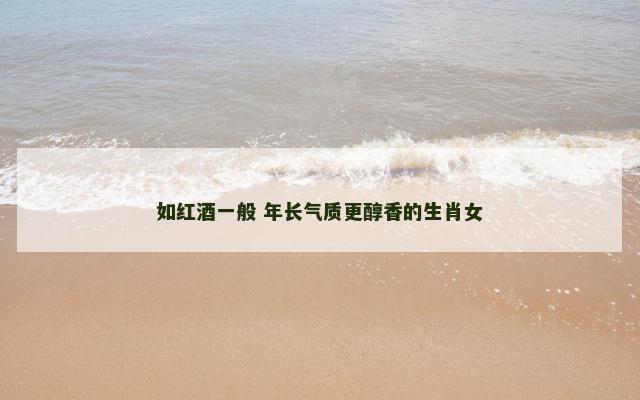 如红酒一般 年长气质更醇香的生肖女