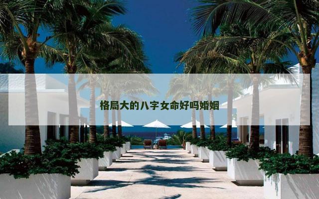 格局大的八字女命好吗婚姻