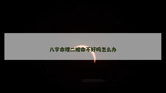八字命理二婚命不好吗怎么办