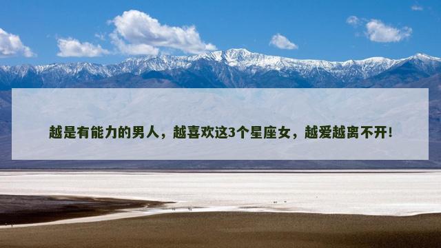 越是有能力的男人，越喜欢这3个星座女，越爱越离不开！
