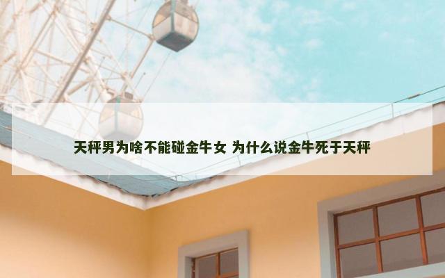 天秤男为啥不能碰金牛女 为什么说金牛死于天秤