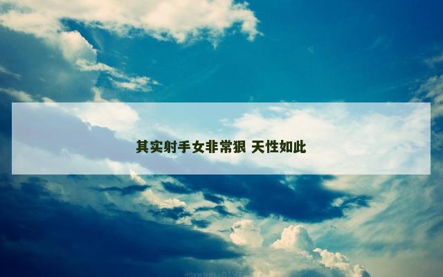 其实射手女非常狠 天性如此
