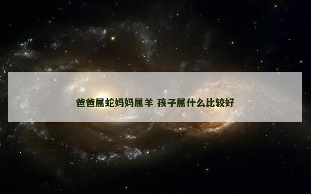 爸爸属蛇妈妈属羊 孩子属什么比较好