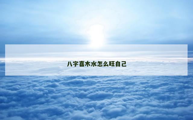 八字喜木水怎么旺自己