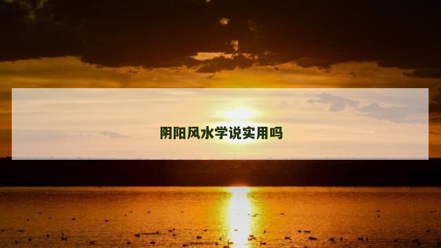 阴阳风水学说实用吗