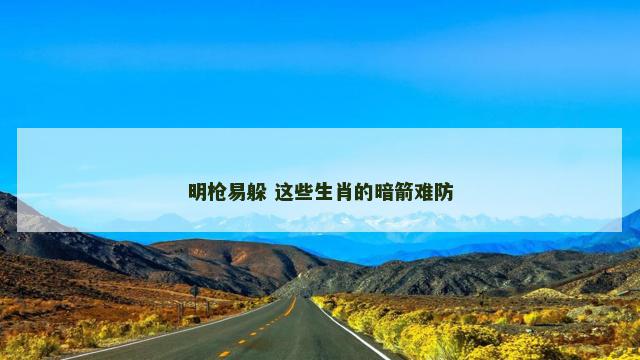 明枪易躲 这些生肖的暗箭难防