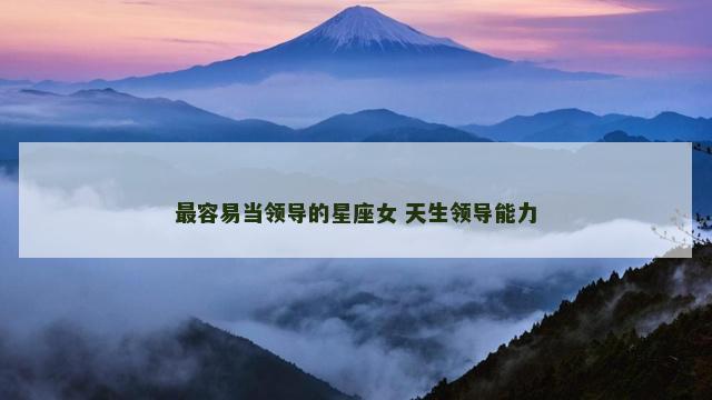 最容易当领导的星座女 天生领导能力
