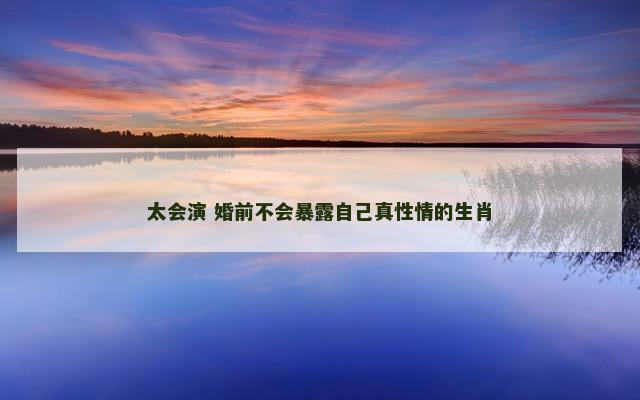 太会演 婚前不会暴露自己真性情的生肖