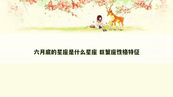 六月底的星座是什么星座 巨蟹座性格特征