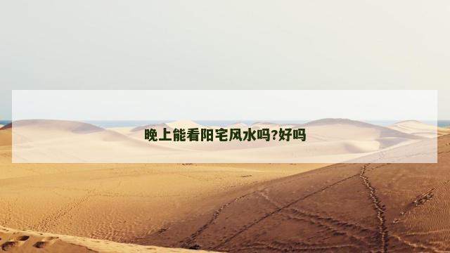 晚上能看阳宅风水吗?好吗