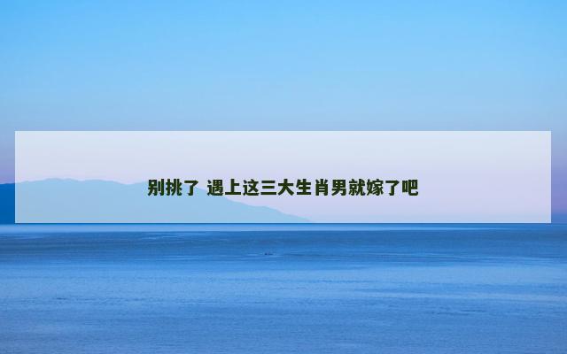 别挑了 遇上这三大生肖男就嫁了吧