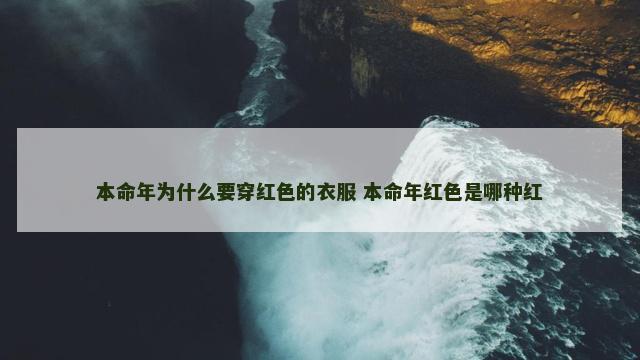 本命年为什么要穿红色的衣服 本命年红色是哪种红