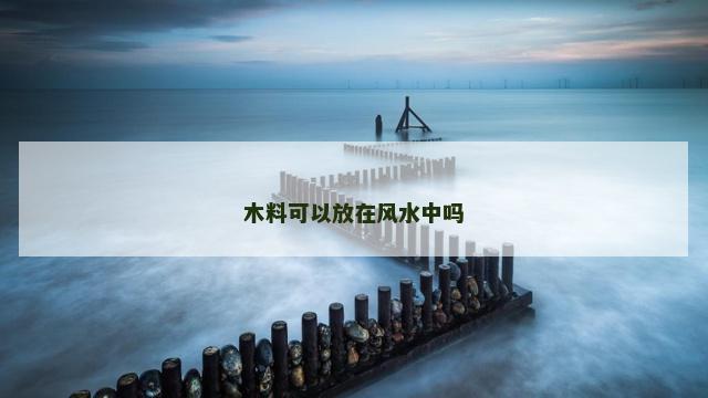 木料可以放在风水中吗