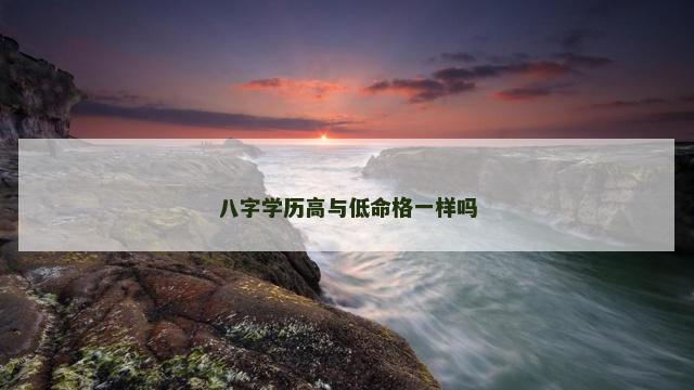 八字学历高与低命格一样吗