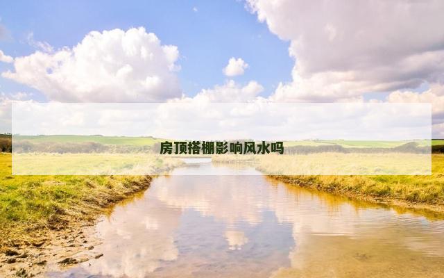 房顶搭棚影响风水吗