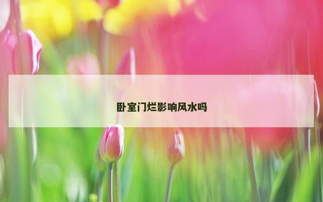卧室门烂影响风水吗