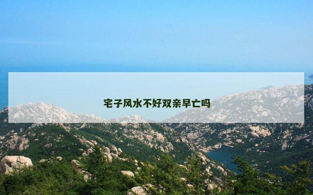 宅子风水不好双亲早亡吗