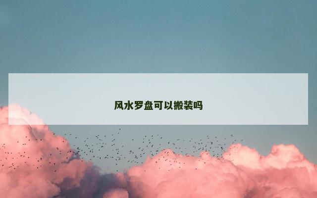 风水罗盘可以搬装吗