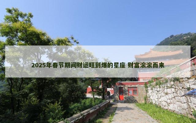 2025年春节期间财运旺到爆的星座 财富滚滚而来