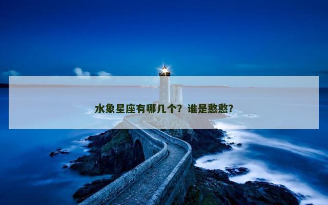水象星座有哪几个？谁是憨憨？