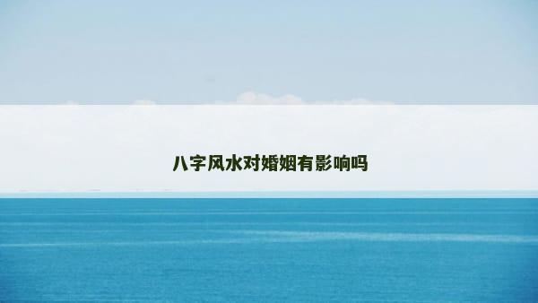八字风水对婚姻有影响吗