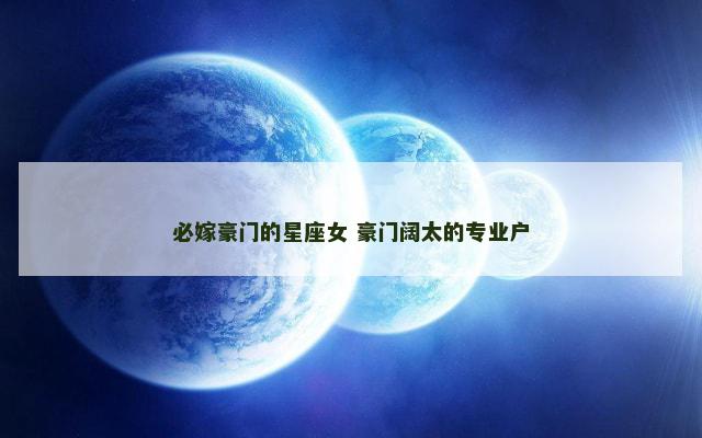 必嫁豪门的星座女 豪门阔太的专业户