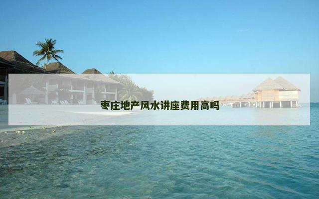 枣庄地产风水讲座费用高吗
