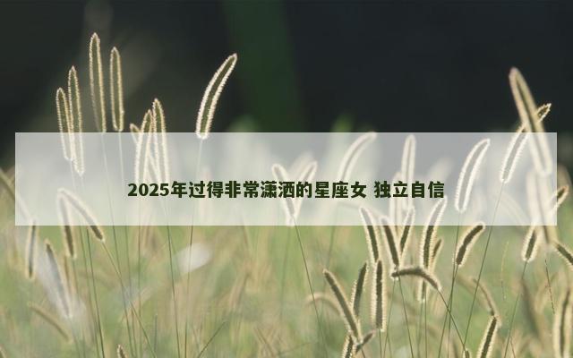 2025年过得非常潇洒的星座女 独立自信